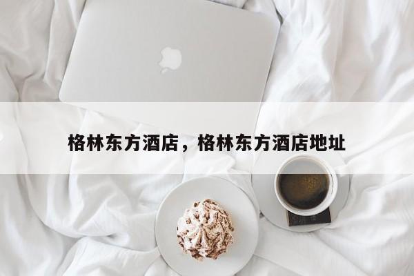格林东方酒店，格林东方酒店地址