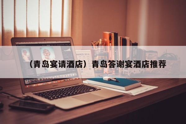 详细阅读:(青岛宴请酒店)青岛答谢宴酒店推荐 (青岛宴请酒店)青岛答谢宴酒店推荐