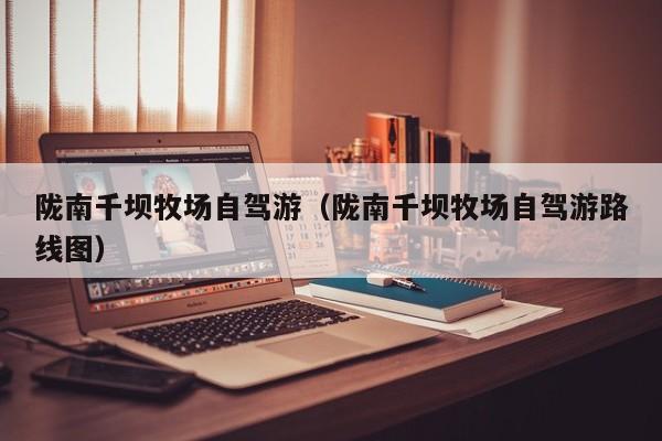 陇南千坝牧场自驾游（陇南千坝牧场自驾游路线图）