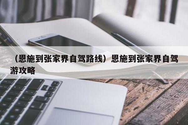 （恩施到张家界自驾路线）恩施到张家界自驾游攻略