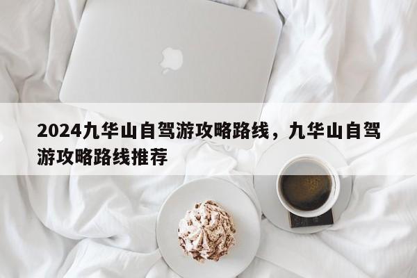 2024九华山自驾游攻略路线，九华山自驾游攻略路线推荐
