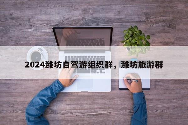 2024潍坊自驾游组织群，潍坊旅游群