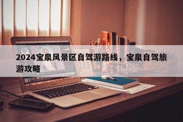 2024宝泉风景区自驾游路线，宝泉自驾旅游攻略