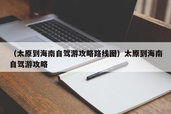 （太原到海南自驾游攻略路线图）太原到海南自驾游攻略