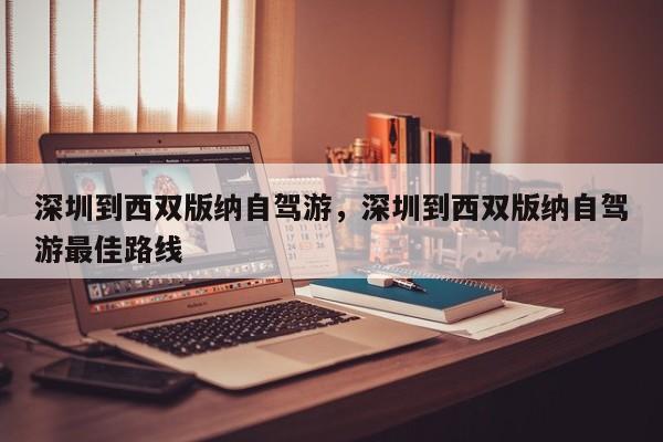 深圳到西双版纳自驾游，深圳到西双版纳自驾游最佳路线