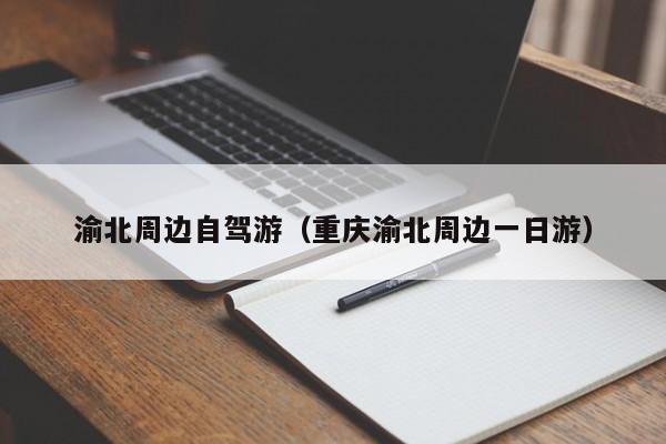 渝北周边自驾游（重庆渝北周边一日游）