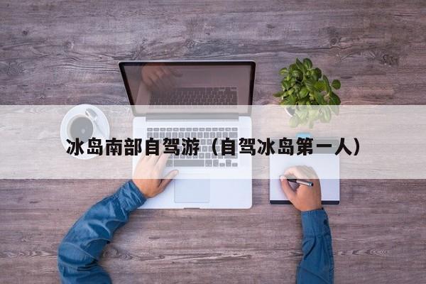 冰岛南部自驾游（自驾冰岛第一人）