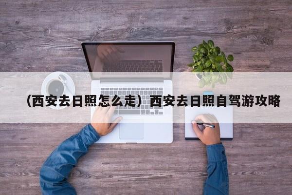 （西安去日照怎么走）西安去日照自驾游攻略