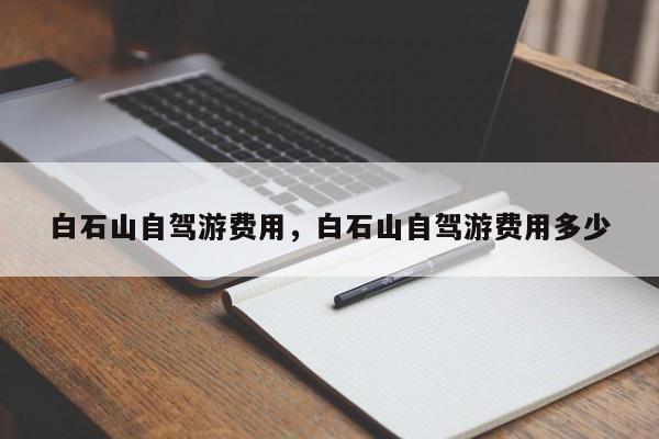 白石山自驾游费用，白石山自驾游费用多少