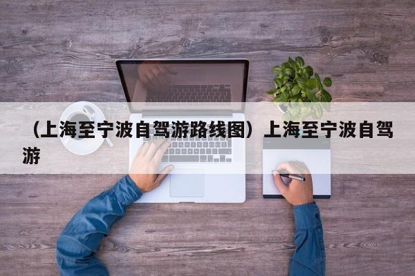 （上海至宁波自驾游路线图）上海至宁波自驾游