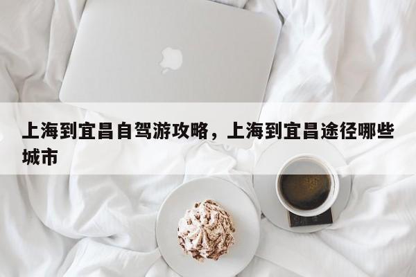 上海到宜昌自驾游攻略，上海到宜昌途径哪些城市