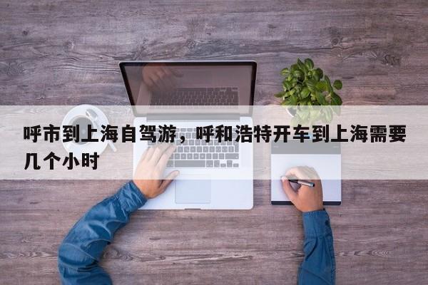 呼市到上海自驾游，呼和浩特开车到上海需要几个小时