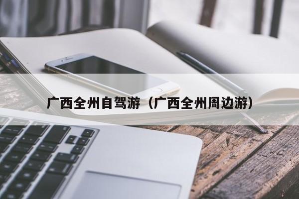 广西全州自驾游（广西全州周边游）