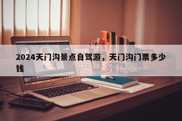 2024天门沟景点自驾游，天门沟门票多少钱