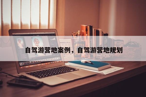 自驾游营地案例，自驾游营地规划