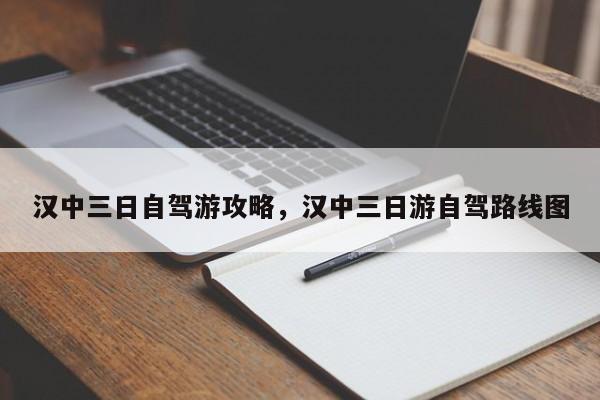 汉中三日自驾游攻略，汉中三日游自驾路线图
