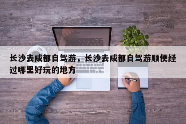长沙去成都自驾游，长沙去成都自驾游顺便经过哪里好玩的地方