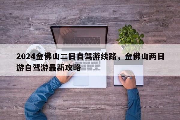 2024金佛山二日自驾游线路，金佛山两日游自驾游最新攻略