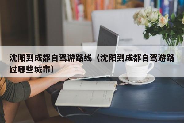 沈阳到成都自驾游路线（沈阳到成都自驾游路过哪些城市）