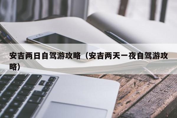 安吉两日自驾游攻略（安吉两天一夜自驾游攻略）