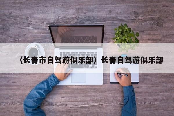（长春市自驾游俱乐部）长春自驾游俱乐部