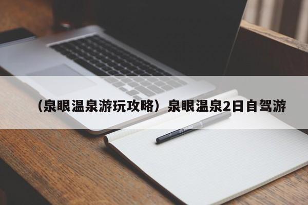 （泉眼温泉游玩攻略）泉眼温泉2日自驾游