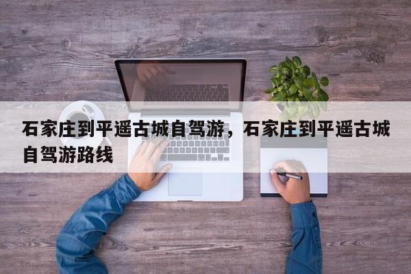 石家庄到平遥古城自驾游，石家庄到平遥古城自驾游路线