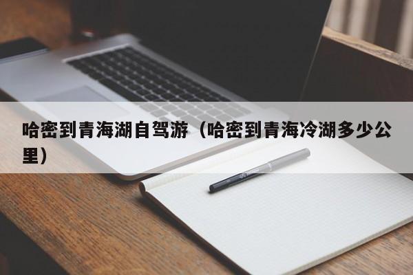 哈密到青海湖自驾游（哈密到青海冷湖多少公里）