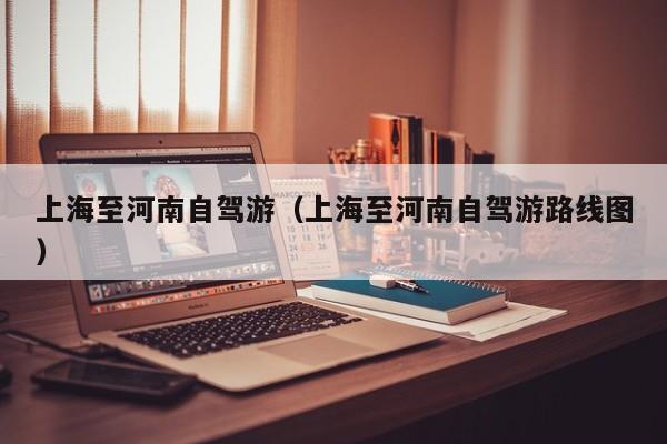 上海至河南自驾游（上海至河南自驾游路线图）