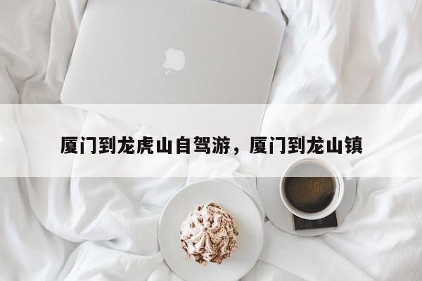 厦门到龙虎山自驾游，厦门到龙山镇