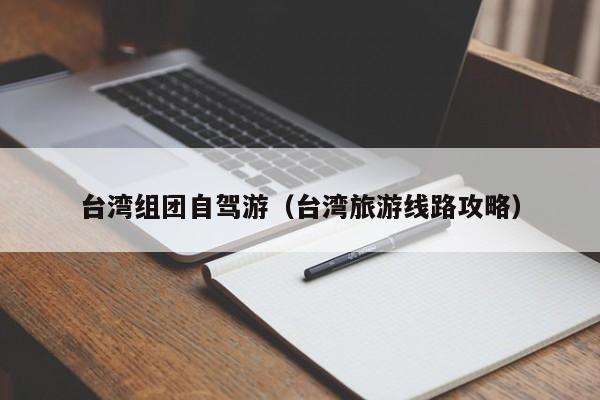 台湾组团自驾游（台湾旅游线路攻略）