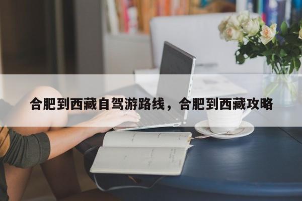 合肥到西藏自驾游路线，合肥到西藏攻略
