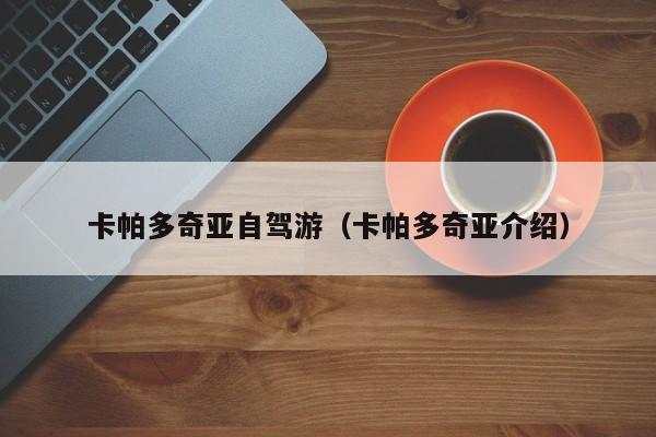 卡帕多奇亚自驾游（卡帕多奇亚介绍）