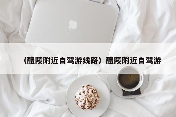 （醴陵附近自驾游线路）醴陵附近自驾游