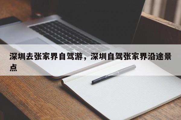 深圳去张家界自驾游，深圳自驾张家界沿途景点