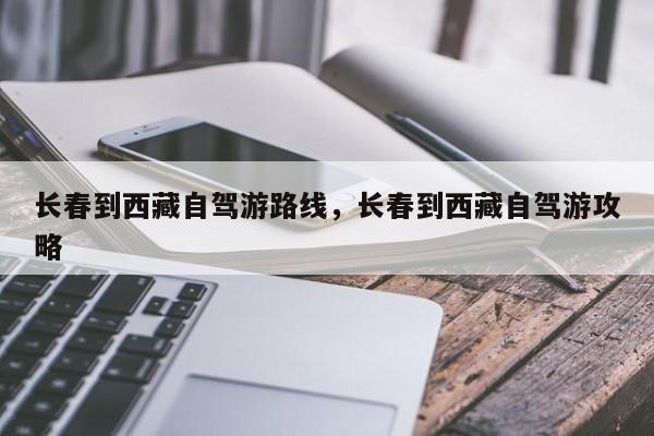 长春到西藏自驾游路线，长春到西藏自驾游攻略