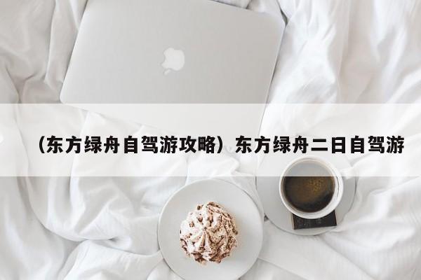 （东方绿舟自驾游攻略）东方绿舟二日自驾游
