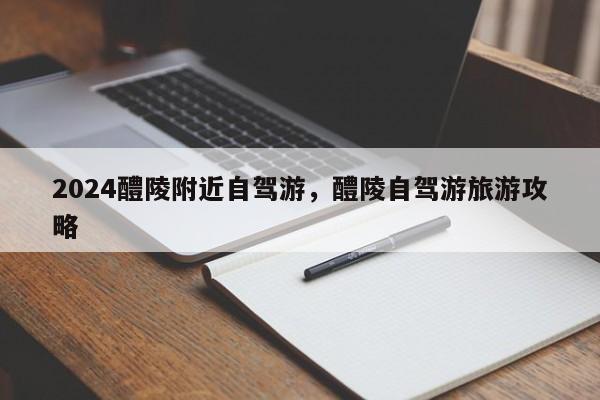 2024醴陵附近自驾游，醴陵自驾游旅游攻略