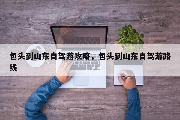 包头到山东自驾游攻略，包头到山东自驾游路线