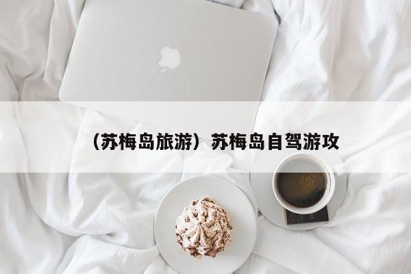 （苏梅岛旅游）苏梅岛自驾游攻