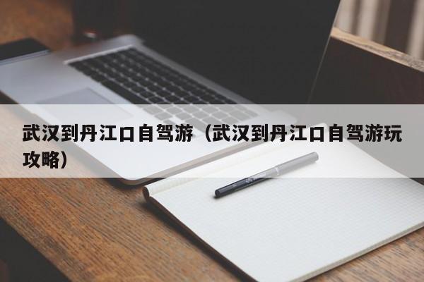 武汉到丹江口自驾游（武汉到丹江口自驾游玩攻略）