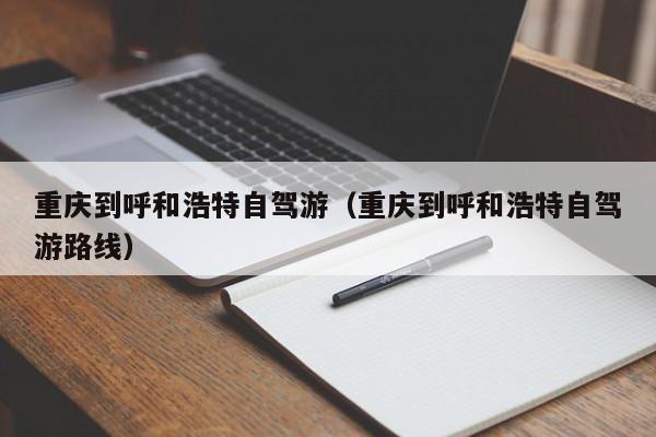 重庆到呼和浩特自驾游（重庆到呼和浩特自驾游路线）