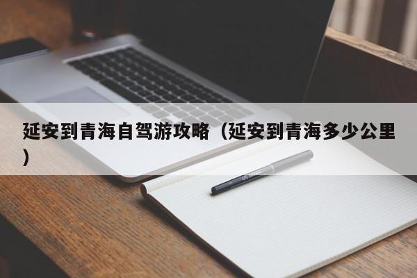 延安到青海自驾游攻略（延安到青海多少公里）