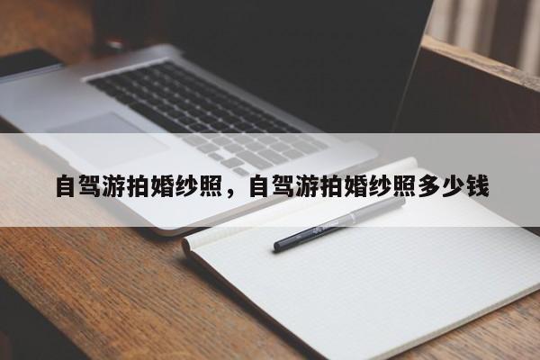自驾游拍婚纱照，自驾游拍婚纱照多少钱