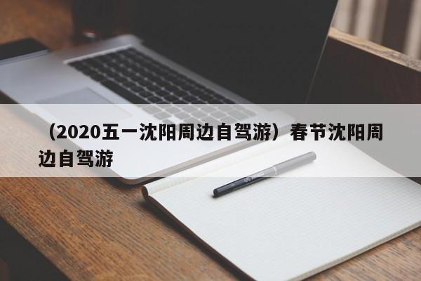（2020五一沈阳周边自驾游）春节沈阳周边自驾游