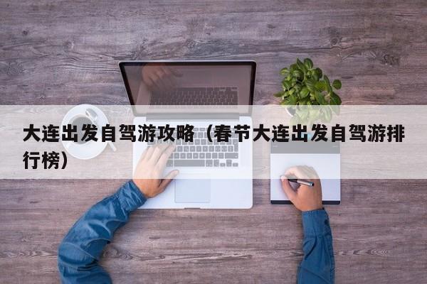 大连出发自驾游攻略（春节大连出发自驾游排行榜）