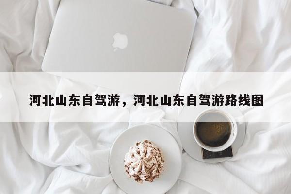 河北山东自驾游，河北山东自驾游路线图