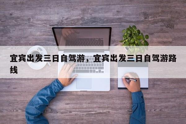 宜宾出发三日自驾游，宜宾出发三日自驾游路线