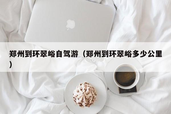 郑州到环翠峪自驾游（郑州到环翠峪多少公里）