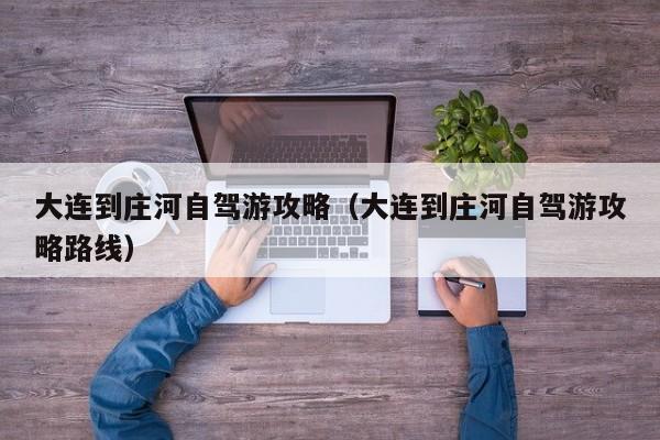 大连到庄河自驾游攻略（大连到庄河自驾游攻略路线）